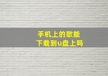 手机上的歌能下载到u盘上吗