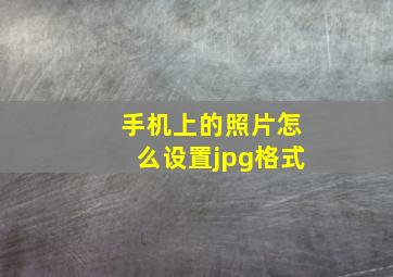 手机上的照片怎么设置jpg格式