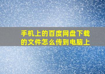 手机上的百度网盘下载的文件怎么传到电脑上