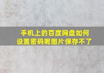 手机上的百度网盘如何设置密码呢图片保存不了