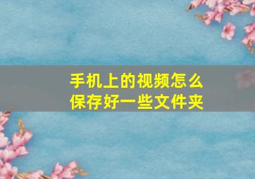 手机上的视频怎么保存好一些文件夹