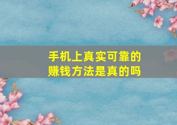 手机上真实可靠的赚钱方法是真的吗