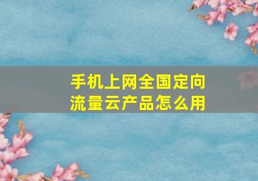 手机上网全国定向流量云产品怎么用