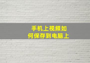 手机上视频如何保存到电脑上