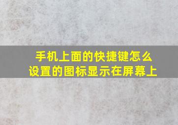 手机上面的快捷键怎么设置的图标显示在屏幕上