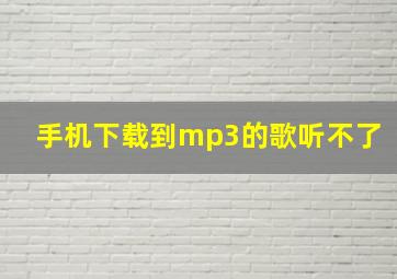 手机下载到mp3的歌听不了