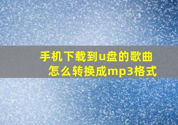 手机下载到u盘的歌曲怎么转换成mp3格式