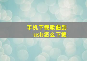 手机下载歌曲到usb怎么下载