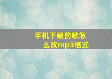 手机下载的歌怎么改mp3格式