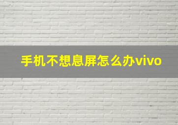 手机不想息屏怎么办vivo