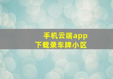 手机云端app下载录车牌小区