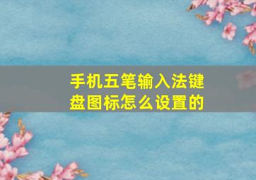 手机五笔输入法键盘图标怎么设置的