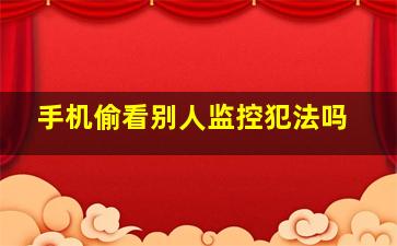 手机偷看别人监控犯法吗