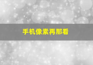 手机像素再那看