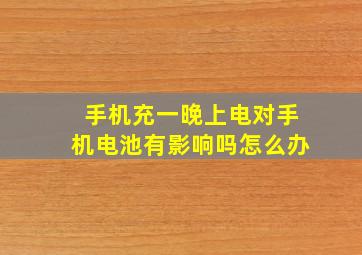 手机充一晚上电对手机电池有影响吗怎么办