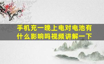 手机充一晚上电对电池有什么影响吗视频讲解一下