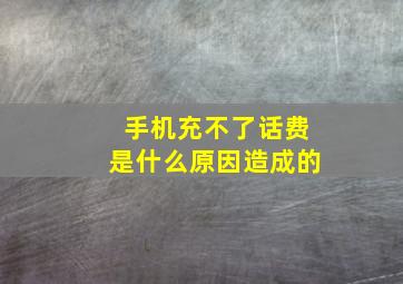 手机充不了话费是什么原因造成的