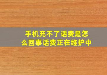 手机充不了话费是怎么回事话费正在维护中