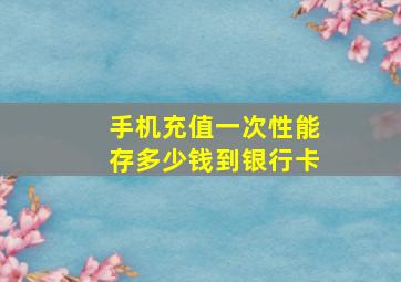 手机充值一次性能存多少钱到银行卡