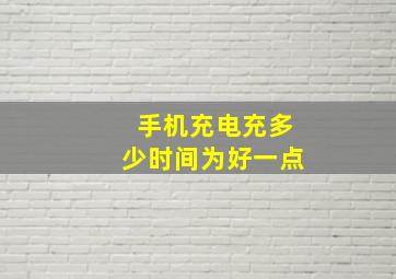 手机充电充多少时间为好一点