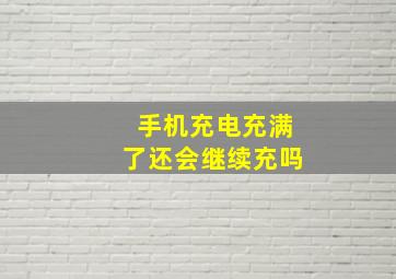 手机充电充满了还会继续充吗