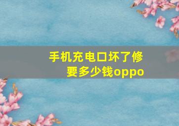 手机充电口坏了修要多少钱oppo