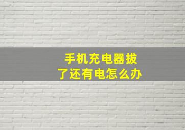 手机充电器拔了还有电怎么办