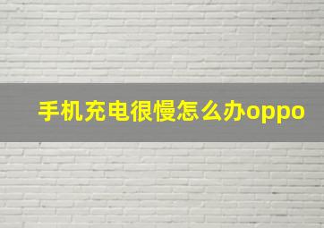 手机充电很慢怎么办oppo