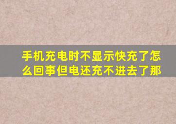 手机充电时不显示快充了怎么回事但电还充不进去了那