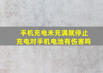 手机充电未充满就停止充电对手机电池有伤害吗