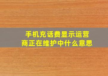 手机充话费显示运营商正在维护中什么意思