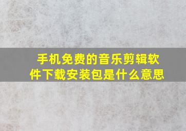 手机免费的音乐剪辑软件下载安装包是什么意思