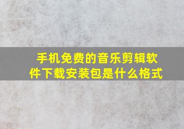 手机免费的音乐剪辑软件下载安装包是什么格式