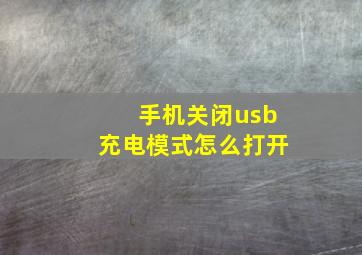 手机关闭usb充电模式怎么打开