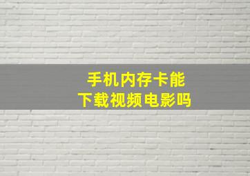 手机内存卡能下载视频电影吗