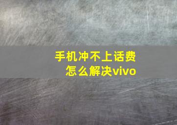 手机冲不上话费怎么解决vivo