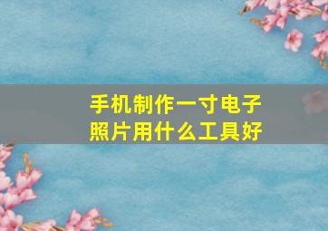 手机制作一寸电子照片用什么工具好