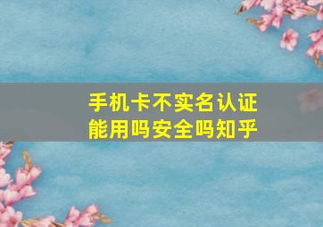 手机卡不实名认证能用吗安全吗知乎