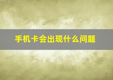 手机卡会出现什么问题