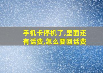 手机卡停机了,里面还有话费,怎么要回话费