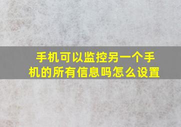 手机可以监控另一个手机的所有信息吗怎么设置