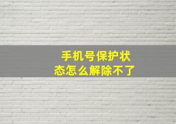 手机号保护状态怎么解除不了