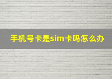 手机号卡是sim卡吗怎么办