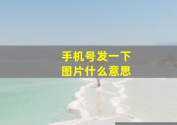 手机号发一下图片什么意思