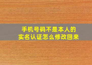 手机号码不是本人的实名认证怎么修改回来