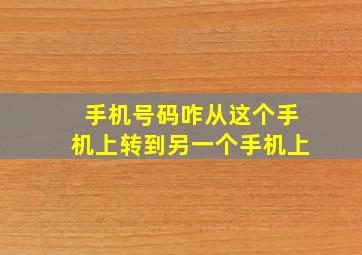 手机号码咋从这个手机上转到另一个手机上