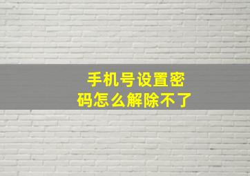 手机号设置密码怎么解除不了