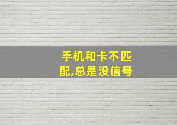 手机和卡不匹配,总是没信号