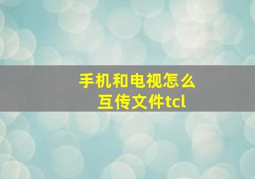 手机和电视怎么互传文件tcl