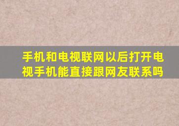 手机和电视联网以后打开电视手机能直接跟网友联系吗